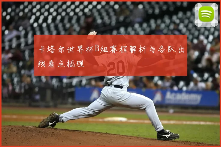 卡塔尔世界杯B组赛程解析与各队出线看点梳理