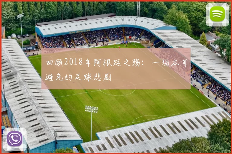 回顾2018年阿根廷之殇：一场本可避免的足球悲剧