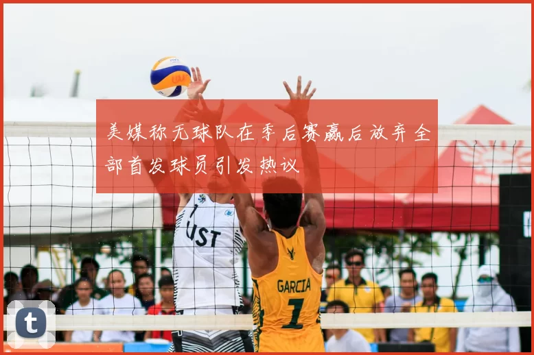 美媒称无球队在季后赛赢后放弃全部首发球员引发热议