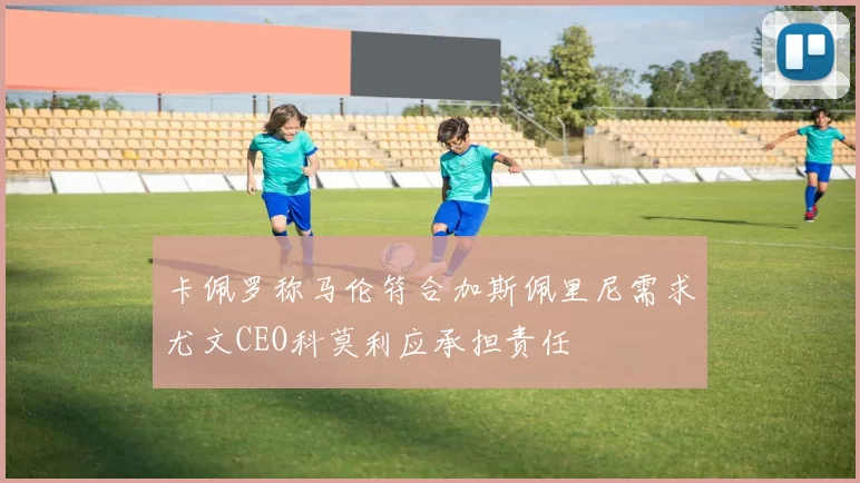 卡佩罗称马伦符合加斯佩里尼需求尤文CEO科莫利应承担责任