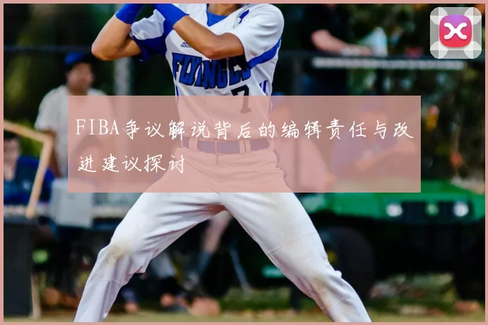 FIBA争议解说背后的编辑责任与改进建议探讨