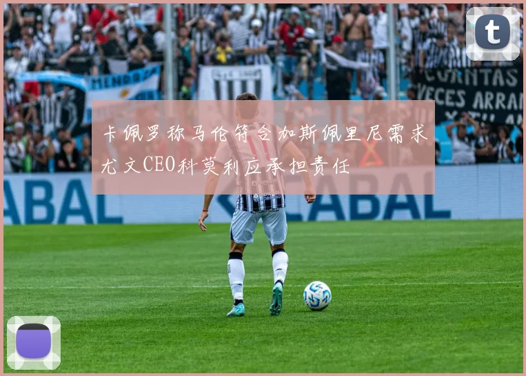 卡佩罗称马伦符合加斯佩里尼需求尤文CEO科莫利应承担责任