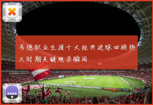 韦德职业生涯十大经典进球回顾热火时期关键绝杀瞬间