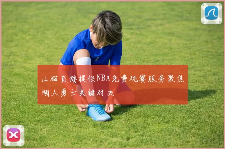 山猫直播提供NBA免费观赛服务聚焦湖人勇士关键对决