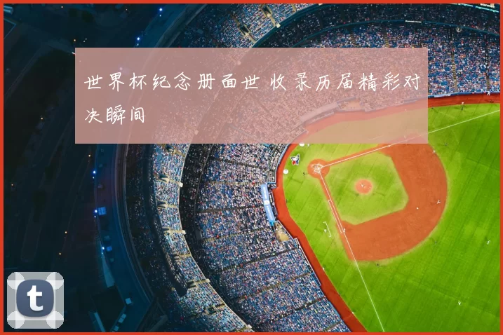 世界杯纪念册面世 收录历届精彩对决瞬间