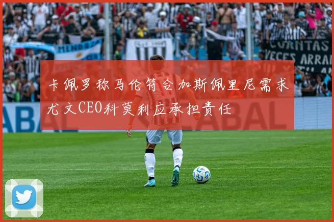 卡佩罗称马伦符合加斯佩里尼需求尤文CEO科莫利应承担责任