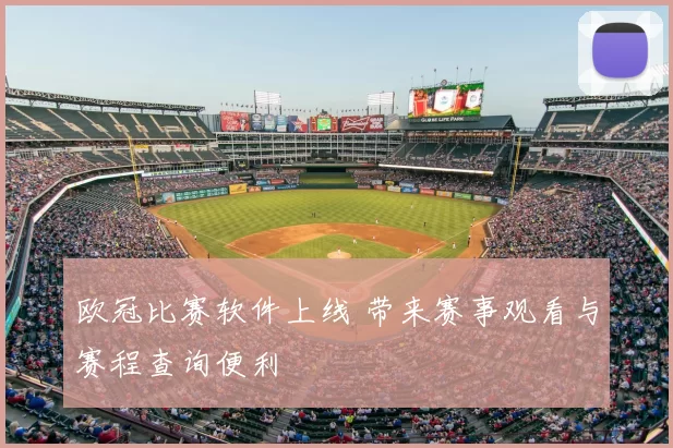 欧冠比赛软件上线 带来赛事观看与赛程查询便利