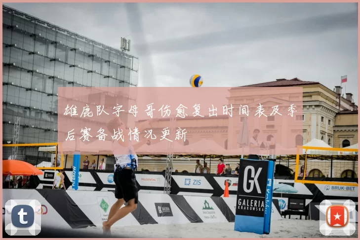 雄鹿队字母哥伤愈复出时间表及季后赛备战情况更新