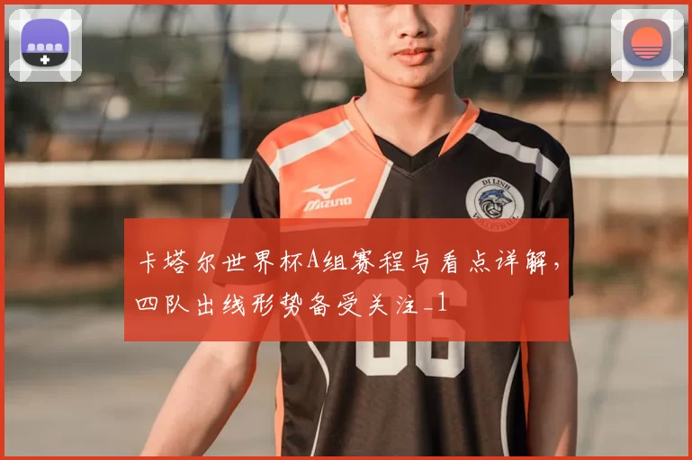 卡塔尔世界杯A组赛程与看点详解，四队出线形势备受关注_1