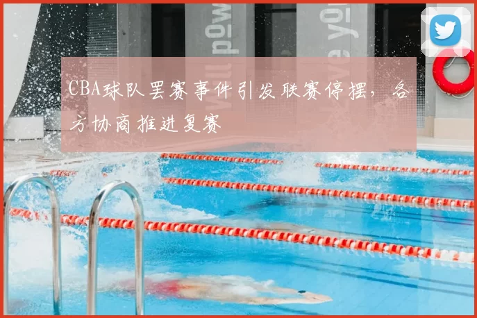 CBA球队罢赛事件引发联赛停摆,各方协商推进复赛
